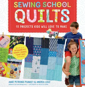 Sewing School ® Quilts 15 Projects Kids Will Love to Make; Stitch Up a Patchwork Pet, Scrappy Journal, T-Shirt Quilt, and More