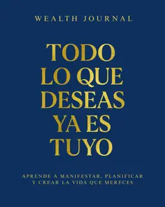 Wealth Journal - Todo lo que deseas ya es tuyo: Aprende a manifestar, planificar y crear la vida que mereces (Spanish Edition)
