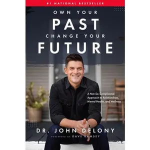 Own Your Past Change Your Future: A Not-So-Complicated Approach to Relationships, Mental Health & Wellness -- John Delony, Hardcover