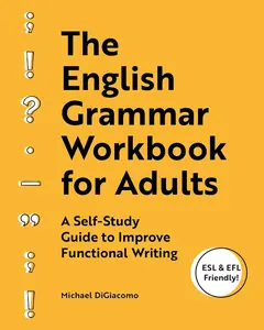 The English Grammar Workbook for Adults: A Self-Study Guide to Improve Functional Writing