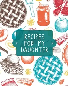 Recipes For My Daughter: Cookbook, Keepsake Blank Recipe Journal, Mom's Recipes, Personalized Recipe Book, Collection Of Favorite Family Recipes, Moth -- Teresa Rother - Paperback