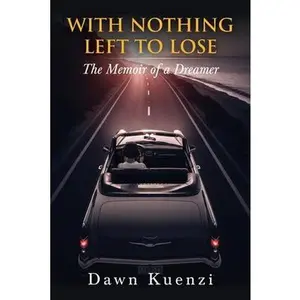 With Nothing Left To Lose: The Memoir of a Dreamer -- Dawn Kuenzi - Paperback