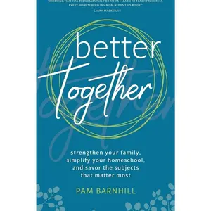 Better Together: Strengthen Your Family, Simplify Your Homeschool, and Savor the Subjects that Matter Most   Paperback – March 13, 2018