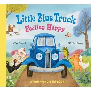 Little Blue Truck Feeling Happy: A Touch-And-Feel Book -- Alice Schertle, Board Book