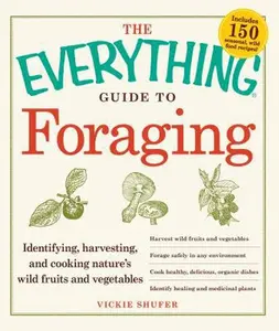 USED-The Everything Guide to Foraging: Identifying, Harvesting, and Cooking Nature's Wild Fruits and Vegetables by Vickie Shufer (Paperback)