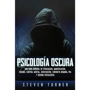 Psicología oscura: Una guía esencial de persuasión, manipulación, engaño, control mental, negociación, conducta humana, PNL y guerra psicológica (Spanish Edition)