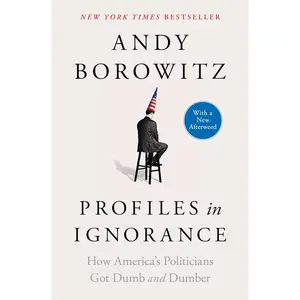 Profiles in Ignorance: How America's Politicians Got Dumb and Dumber
