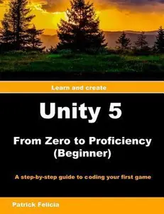 USED-Unity 5 from Zero to Proficiency (Beginner): A Step-By-Step Guide to Coding Your First Game with Unity by Felicia, P. Patrick (Paperback)