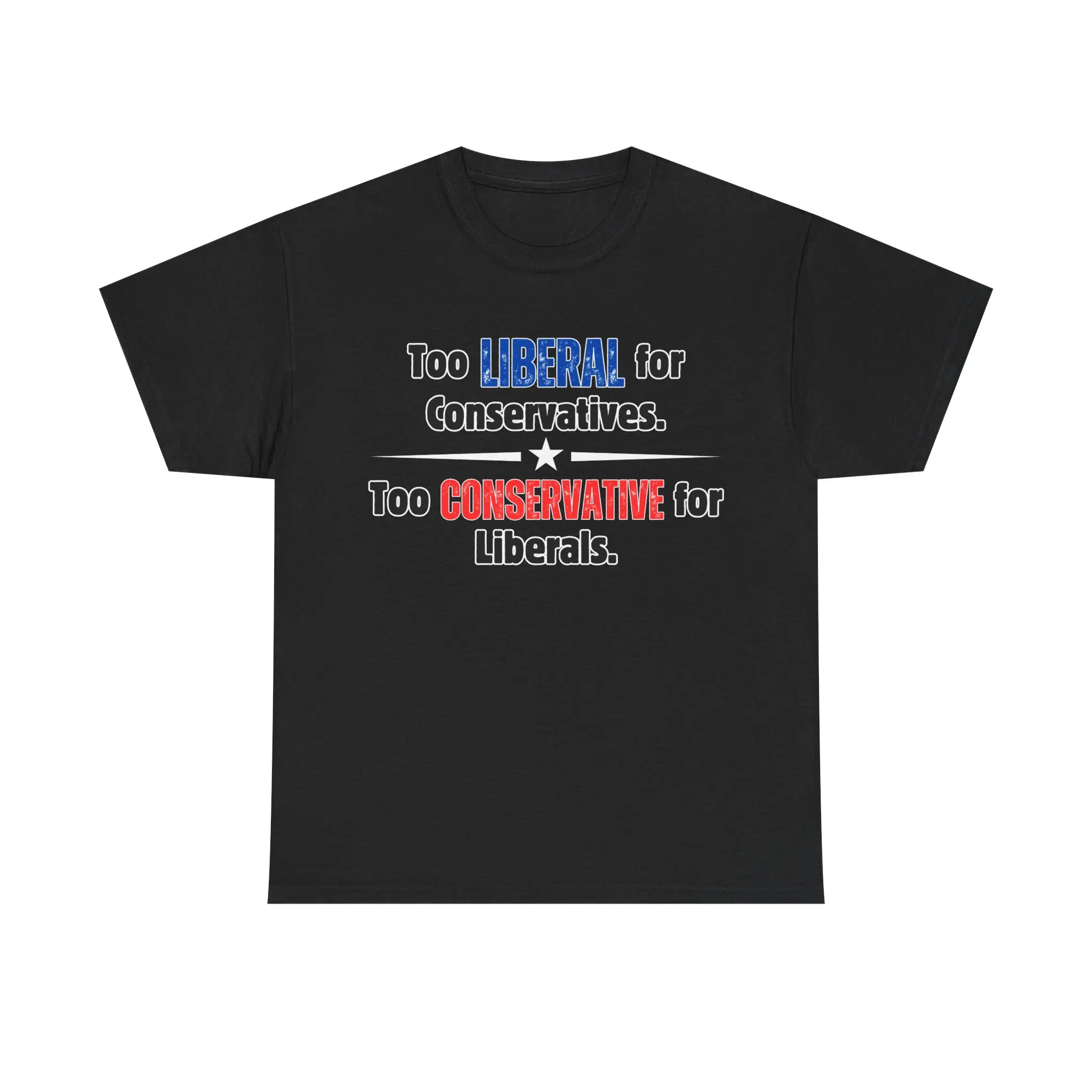 Too Liberal for Conservatives Too Conservative for Liberals Shirt | Funny Centrist Political T-Shirt | Independent Moderate Humor Tee