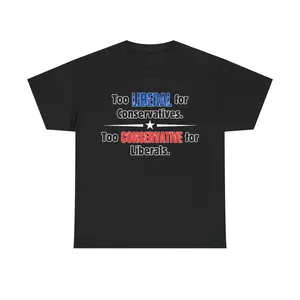 Too Liberal for Conservatives Too Conservative for Liberals Shirt | Funny Centrist Political T-Shirt | Independent Moderate Humor Tee