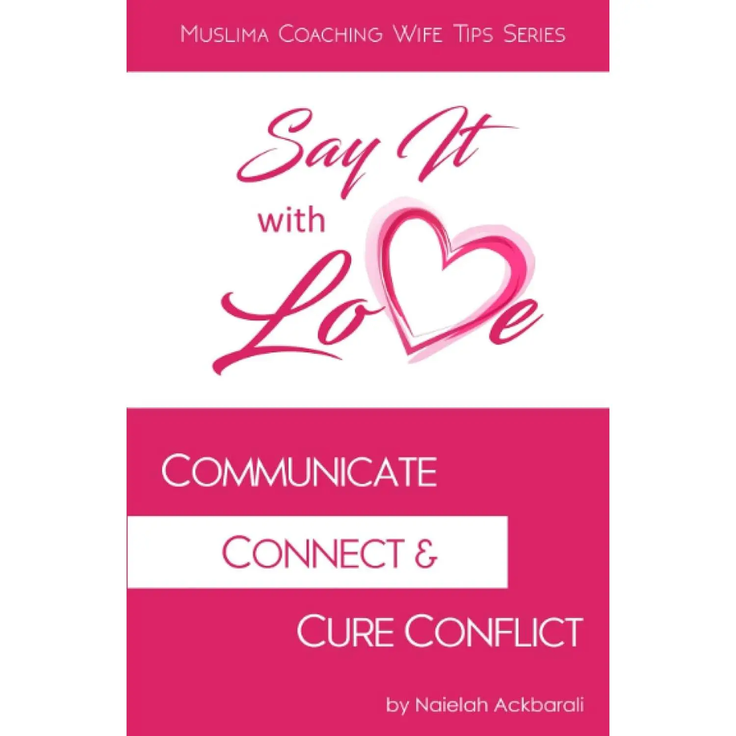 Say It With Love: Communicate, Connect, & Cure Conflict (Muslima Coaching WifeTips Series)