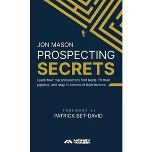 Prospecting Secrets: Learn How Top Prospectors Find Leads, Fill their Pipeline, and Stay in Control of their Income -- Jon Mason, Hardcover