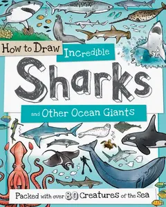 How to Draw Incredible Sharks and Other Ocean Giants: 80+ Fun Projects for Aspiring Young Artists (How to Draw Series)