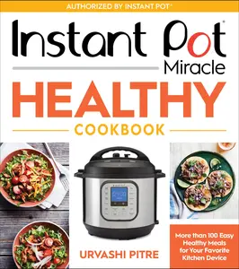 Instant Pot Miracle Healthy Cookbook: More than 100 Easy Healthy Meals for Your Favorite Kitchen Device by Urvashi Pitre [Paperback Book]