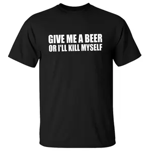 Give Me A Beer Or I'll Kiill Myself Shirt, Funny Party Tee, Gift For Men And Women, Unisex Sweater Pullover Tee