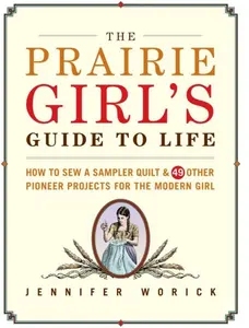 USED-The Prairie Girl's Guide to Life: How to Sew a Sampler Quilt & 49 Other Pioneer Projects for the Modern Girl by Jennifer Worick (Hardcover)