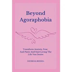 USED-Beyond Agoraphobia: Transform Anxiety, Fear, And Panic, And Start Living The Life You Desire by Georgia Riedel (Paperback)