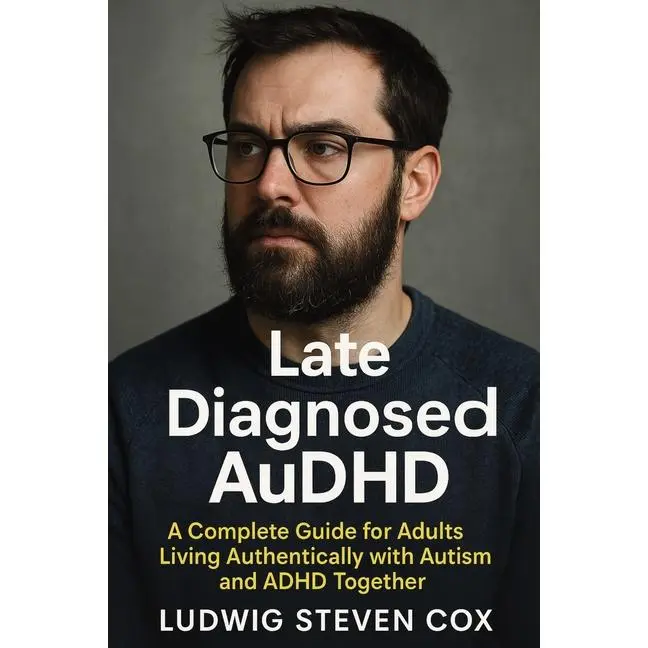 Late Diagnosed AuDHD: A Complete Guide for Adults Living Authentically with Autism and ADHD Together by Ludwig Steven Cox (Paperback)