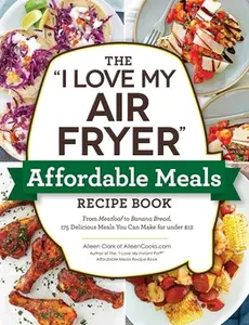 USED-The I Love My Air Fryer Affordable Meals Recipe Book: From Meatloaf to Banana Bread, 175 Delicious Meals You Can Make for Under $12 by Clark, Aileen (Paperback)