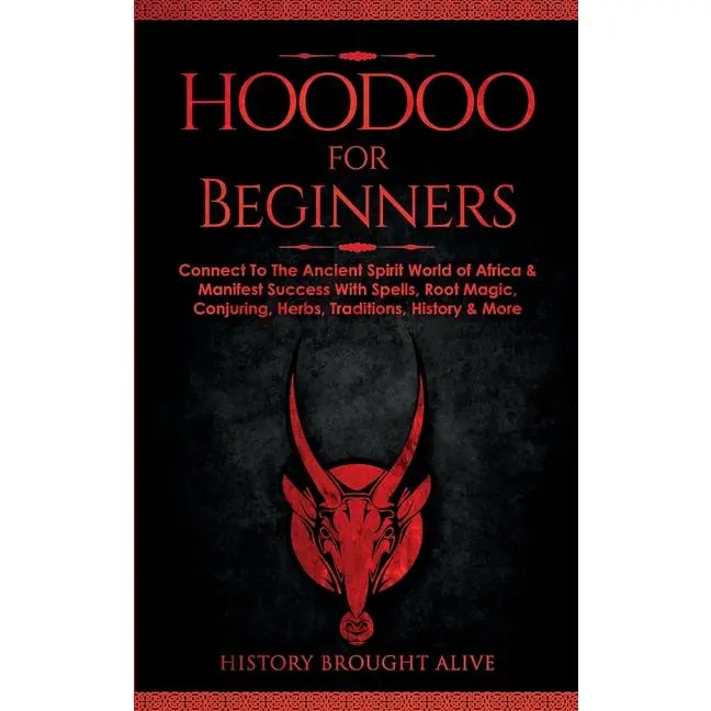 Hoodoo for Beginners: Connect To The Ancient Spirit World of Africa & Manifest Success With Spells, Root Magic, Conjuring, Herbs, Traditions, History by History Brought Alive (Paperback)