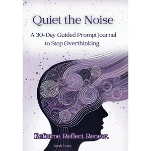 Quiet the Noise: A 30-Day Guided Prompt Journal to Stop Overthinking. Reframe. Reflect. Renew.
