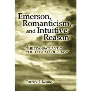 USED-Emerson, Romanticism, and Intuitive Reason: The Transatlantic Light of All Our Day Volume 1 by Keane, Patrick J. (Hardcover)