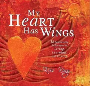 USED-My Heart Has Wings: 52 Empowering Reflections on Living, Learning, and Loving by Kris King (Hardcover)
