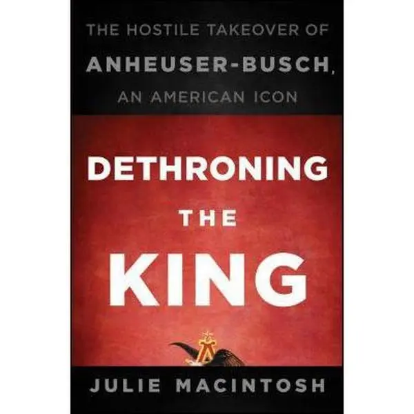 Used Book - Dethroning the King: The Hostile Takeover of Anheuser-Busch, an American Icon by Julie MacIntosh (Hardcover Edition) - English