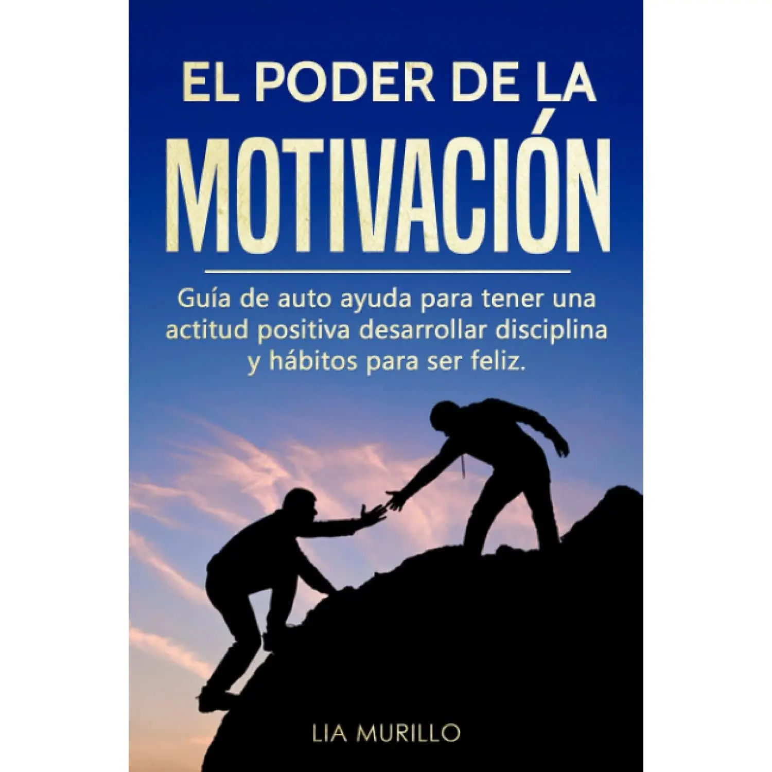 EL PODER DE LA MOTIVACIÓN : Guía de autoayuda para tener una actitud positiva, desarrollar disciplina y hábitos para ser feliz. (Spanish Edition)