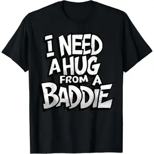 I Need A Hug from A Baddie Funny Men Women T-Shirt Funny Tee