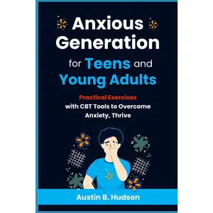 Anxious Generation for Teens and Young Adults: Practical Exercises with CBT Tools to Overcome Anxiety, Thrive