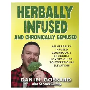 Herbally Infused and Chronically Bemused: An herbally infused cookbook and broccoli lover's guide to exceptional elevation (StonerGump) Paperback