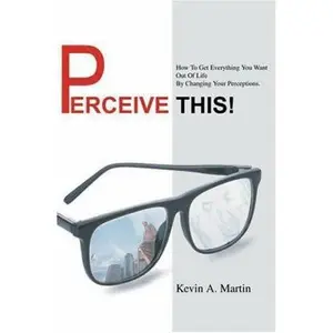 USED-Perceive This!: How to Get Everything You Want Out of Life by Changing Your Perceptions. by Martin, Kevin A. (Paperback)