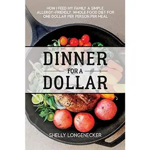 USED-Dinner for a Dollar: How I Feed My Family a Simple, Allergy-Friendly, Whole Food Diet for One Dollar Per Person Per Meal by Longenecker, Shelly (Paperback)