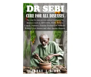DR SEBI CURE FOR ALL DISEASES: The step by step proven natural treatment for diseases such as HIV, AIDs, STDs, herpes, Cancer, Diabetes, erectile dysfunction, arthritis, kidney/liver disease and othe Paperback