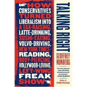 USED-Talking Right: How Conservatives Turned Liberalism into a Tax-Raising, Latte-Drinking, Sushi-Eating, Volvo-Driving, New York Times-Reading, Body-Piercing, Hollywood-Loving, Left-Wing Freak Show by Geoffrey Nunberg (Paperback)