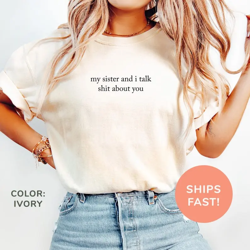 Comfort Colors My Sister And I Talk Shit About You Shirt Fun Sister Shirt Sarcastic Sister Shirt Fun Sister Gift from Sis