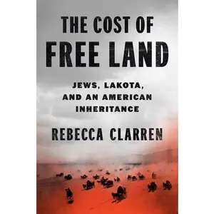 The Cost of Free Land: Jews, Lakota, and an American Inheritance -- Rebecca Clarren, Hardcover