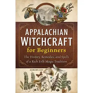 Appalachian Witchcraft for Beginners: The History, Remedies, and Spells of a Rich Folk Magic Tradition