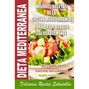 Dieta Mediterranea - Mejores Recetas de la Cocina Mediterranea Para Bajar de Peso Saludablemente: Su Libro de Cocina Saludable - Deliciosas Recetas Saludables (Spanish Edition)