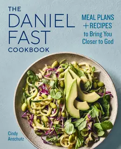 The Daniel Fast Cookbook: Meal Plans and Recipes to Bring You Closer to God -- Cindy Anschutz - Paperback