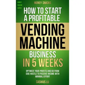 MONEY SNACKS: How to Start a Profitable Vending Machine Business in 5 Weeks: Optimize Your Profits and Go From Side Hustle to Passive Income With Minimal Effort (MONEY MAKING SERIES)