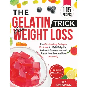 The Gelatin Trick for Weight Loss: The Gut-Healing Collagen Protocol to Melt Belly Fat, Reduce Inflammation, and Reset Your Metabolism Naturally