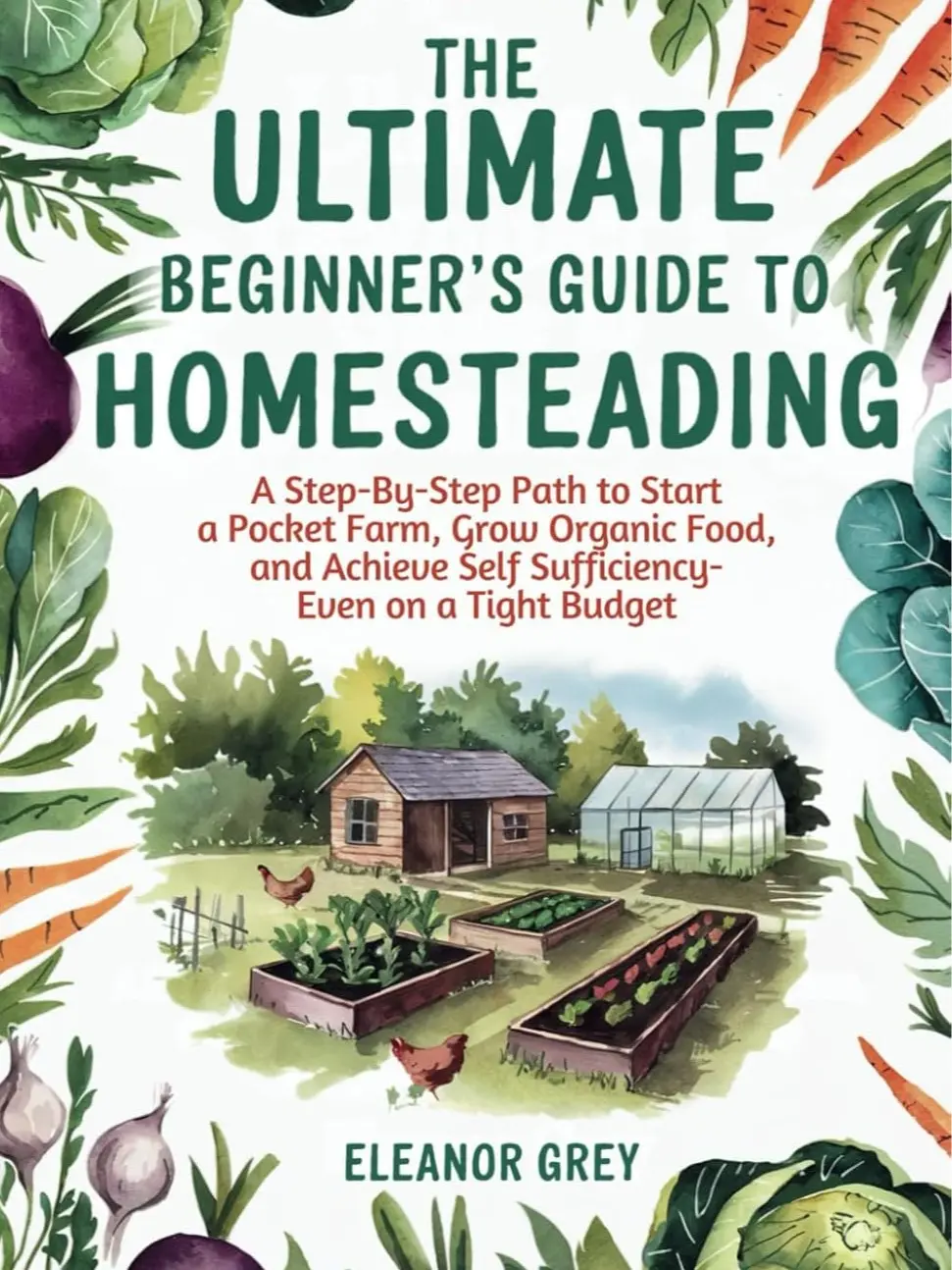 The Ultimate Beginner's Guide to Homesteading: A Step-by-Step Path to Start a Pocket Farm, Grow Organic Food, and Achieve Self Sufficiency - Even on a Tight Budget Paperback