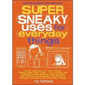 USED-Super Sneaky Uses for Everyday Things: Power Devices with Your Plants, Modify High-Tech Toys, Turn a Penny Into a Battery, and More Volume 8 by Tymony, Cy (Paperback)