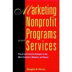 USED-Marketing Nonprofit Programs and Services: Proven and Practical Strategies to Get More Customers, Members, and Donors by Herron, Douglas B. (Hardcover)