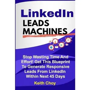 USED-LinkedIn Leads Machines: Stop Wasting Time And Effort! Get This Blueprint To Generate Responsive Leads From LinkedIn Within 45 Days by Choy, Keith (Paperback)