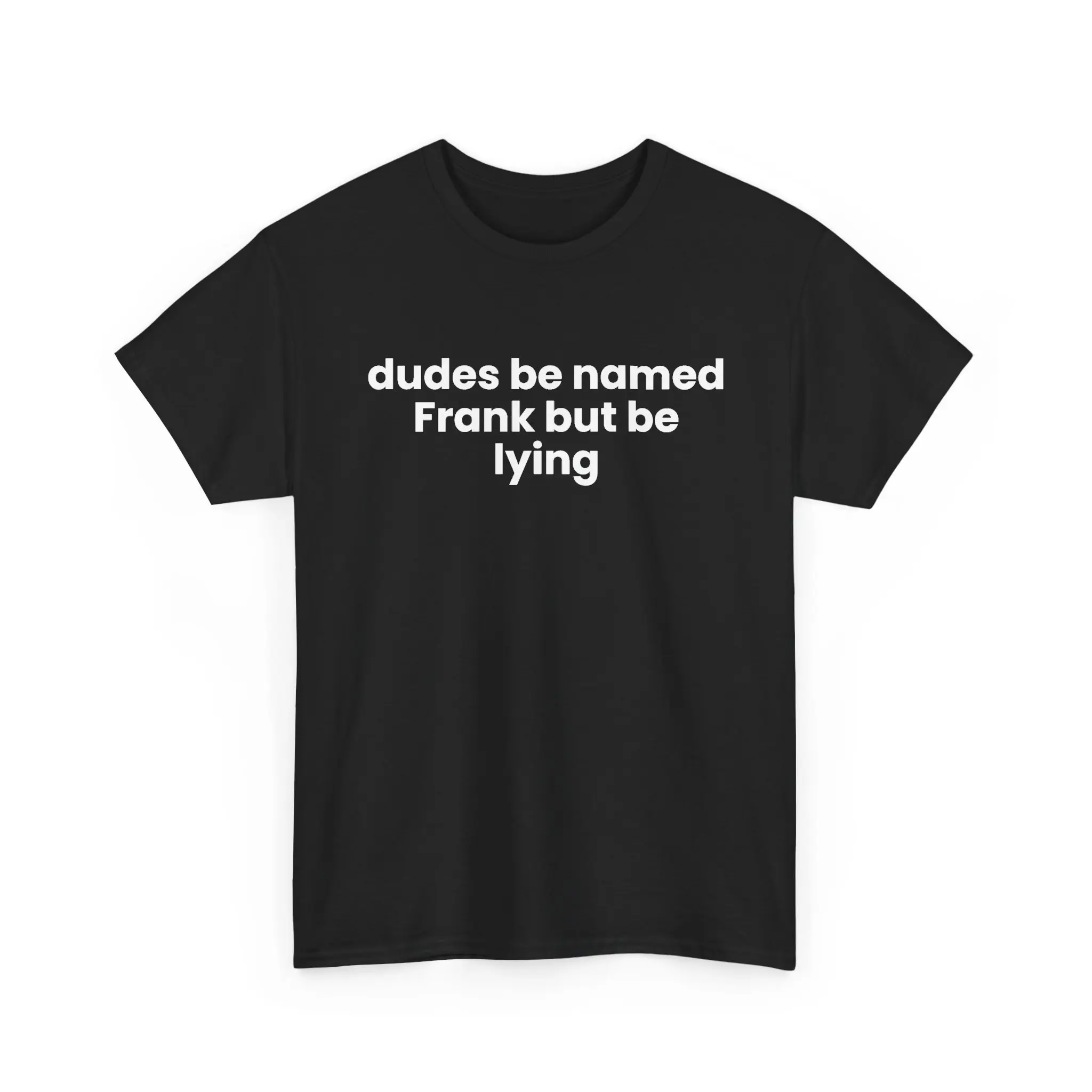 Dudes Be Named Frank but be Lying Shirt.