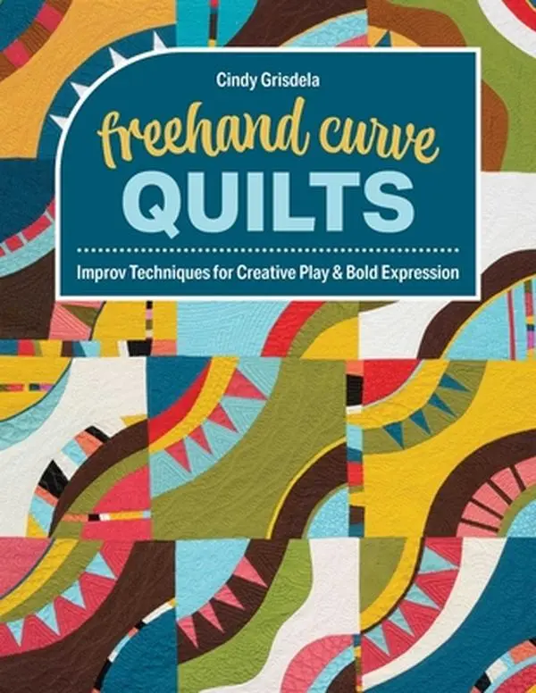 FreeHand Curve Quilts Book - Beginner-Friendly Improv Techniques for Surprise, Creative Play, Bold Expression, Create Movement - Cindy Grisdela, Paperback