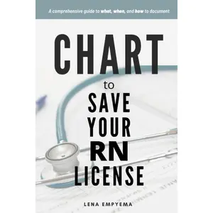 Chart to Save Your RN License: A Comprehensive Guide to What, When, and How toDocument for Nurses